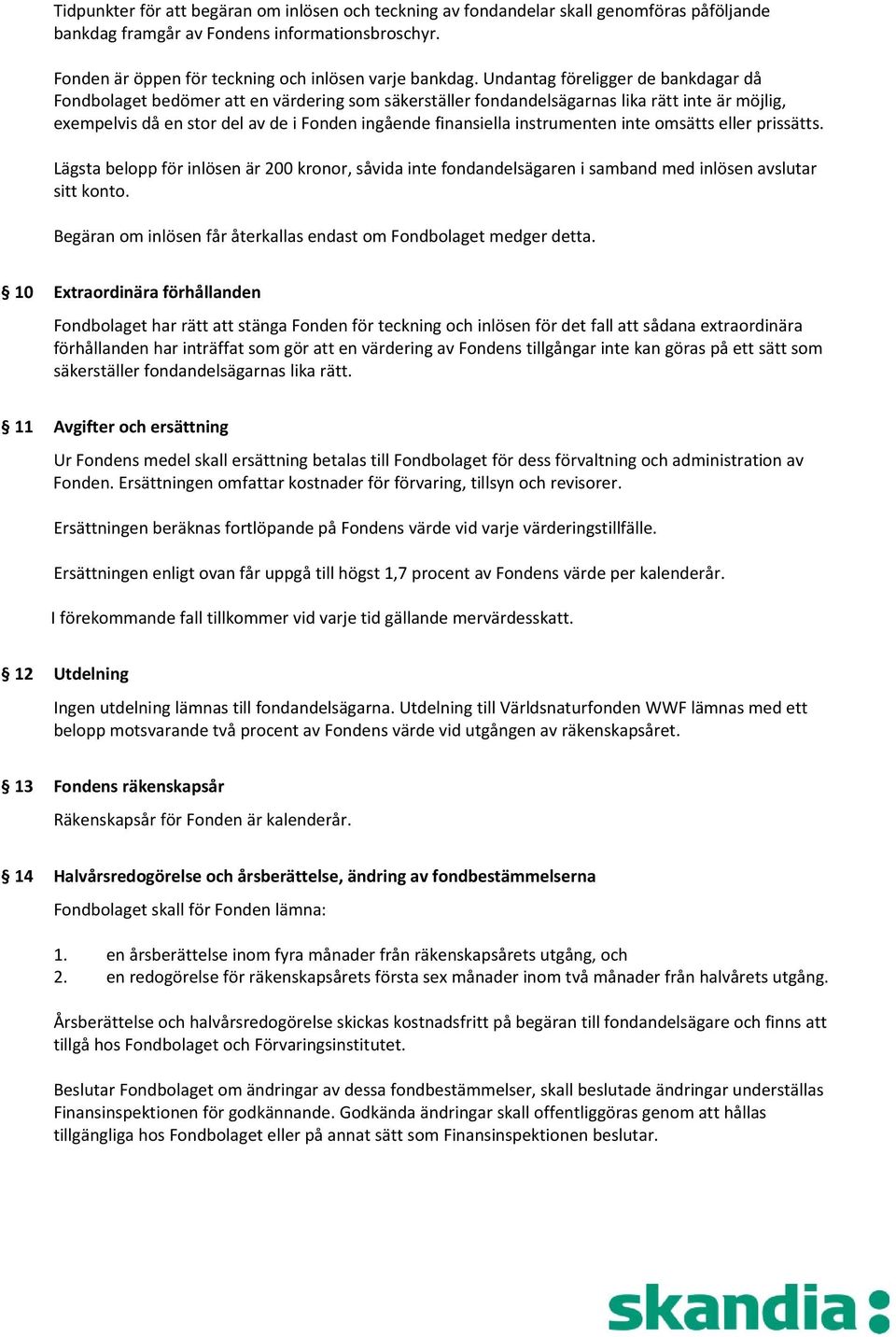 instrumenten inte omsätts eller prissätts. Lägsta belopp för inlösen är 200 kronor, såvida inte fondandelsägaren i samband med inlösen avslutar sitt konto.