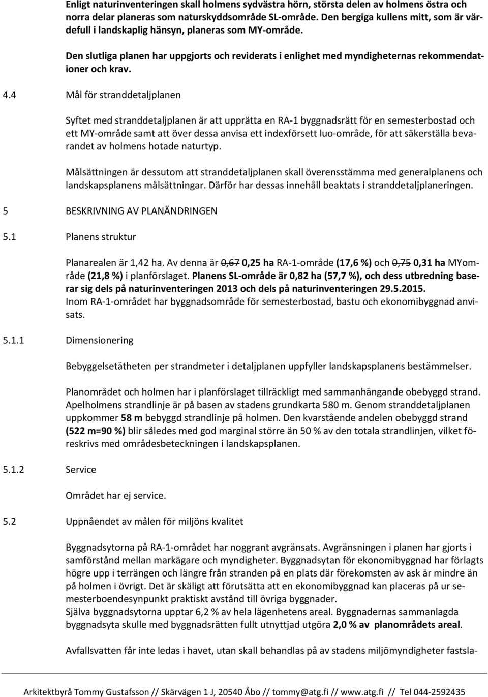 4 Mål för stranddetaljplanen Syftet med stranddetaljplanen är att upprätta en RA-1 byggnadsrätt för en semesterbostad och ett MY-område samt att över dessa anvisa ett indexförsett luo-område, för att