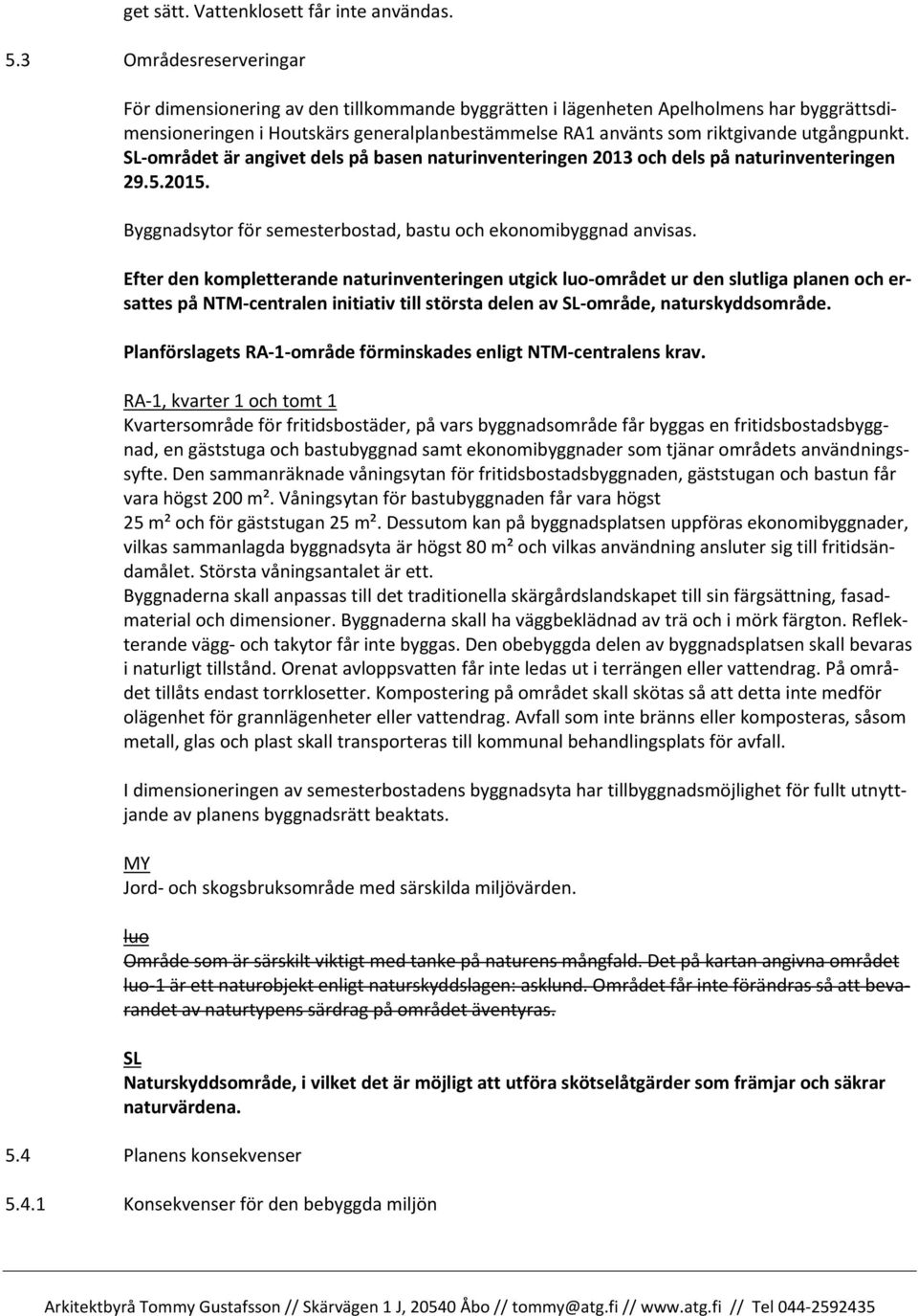 utgångpunkt. SL-området är angivet dels på basen naturinventeringen 2013 och dels på naturinventeringen 29.5.2015. Byggnadsytor för semesterbostad, bastu och ekonomibyggnad anvisas.