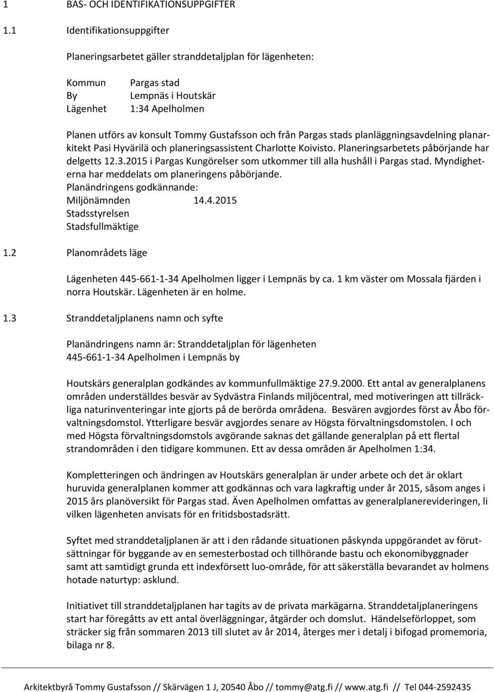 från Pargas stads planläggningsavdelning planarkitekt Pasi Hyvärilä och planeringsassistent Charlotte Koivisto. Planeringsarbetets påbörjande har delgetts 12.3.