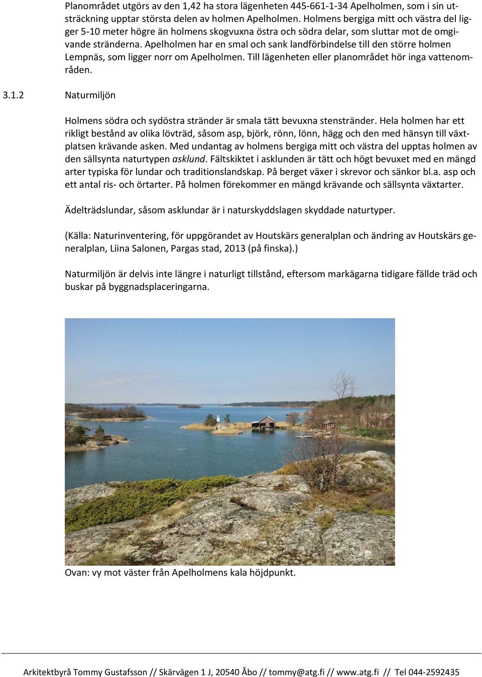 Apelholmen har en smal och sank landförbindelse till den större holmen Lempnäs, som ligger norr om Apelholmen. Till lägenheten eller planområdet hör inga vattenområden.