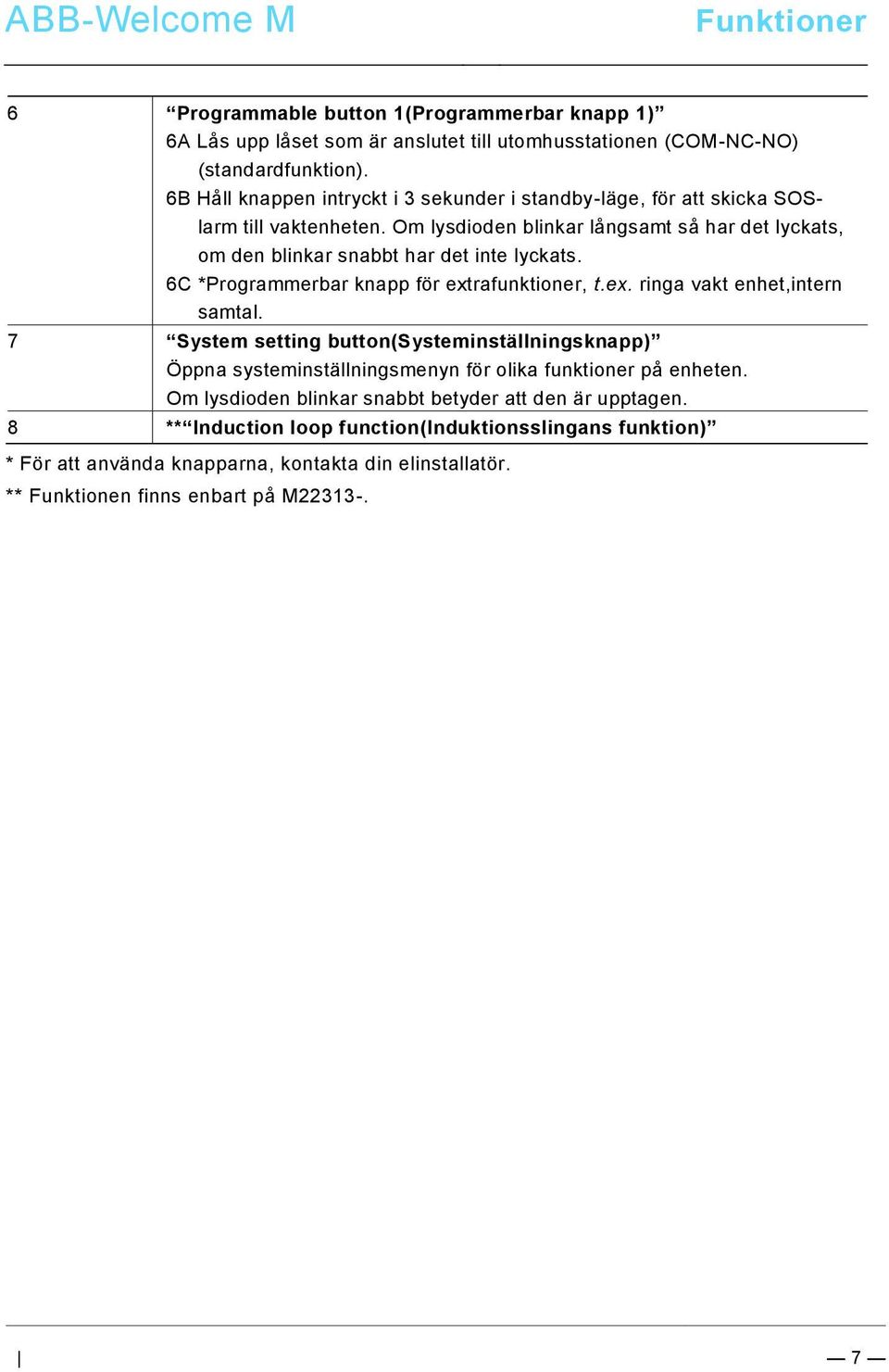 6B Håll knappen intryckt i 3 sekunder i standby-läge, för att skicka SOSlarm till vaktenheten. Om lysdioden blinkar långsamt så har det lyckats, om den blinkar snabbt har det inte lyckats.