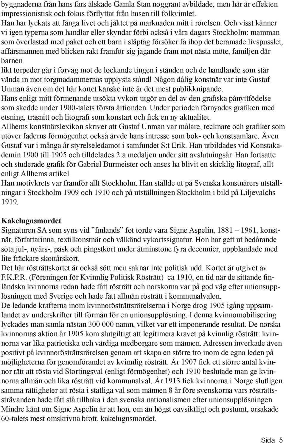 Och visst känner vi igen typerna som handlar eller skyndar förbi också i våra dagars Stockholm: mamman som överlastad med paket och ett barn i släptåg försöker få ihop det beramade livspusslet,