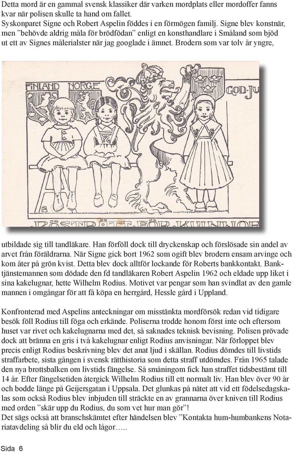 Brodern som var tolv år yngre, utbildade sig till tandläkare. Han förföll dock till dryckenskap och förslösade sin andel av arvet från föräldrarna.