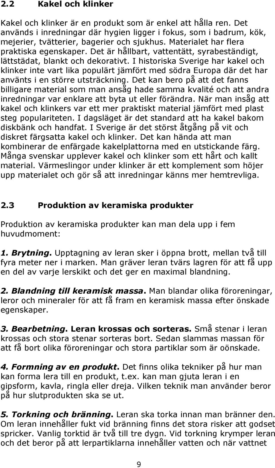 I historiska Sverige har kakel och klinker inte vart lika populärt jämfört med södra Europa där det har använts i en större utsträckning.