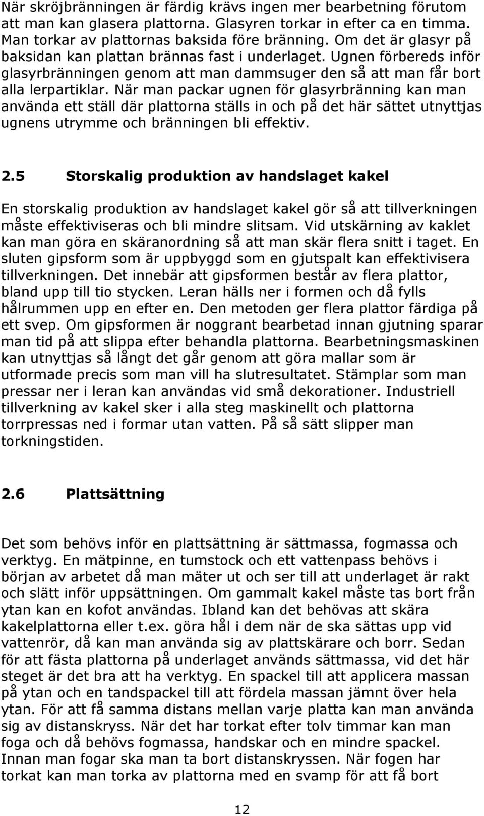 När man packar ugnen för glasyrbränning kan man använda ett ställ där plattorna ställs in och på det här sättet utnyttjas ugnens utrymme och bränningen bli effektiv. 2.