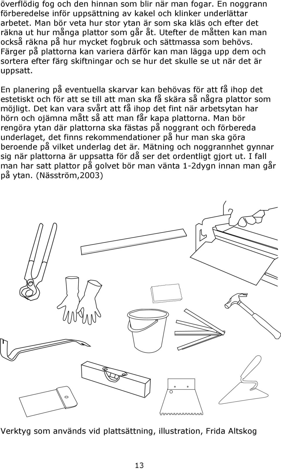 Färger på plattorna kan variera därför kan man lägga upp dem och sortera efter färg skiftningar och se hur det skulle se ut när det är uppsatt.