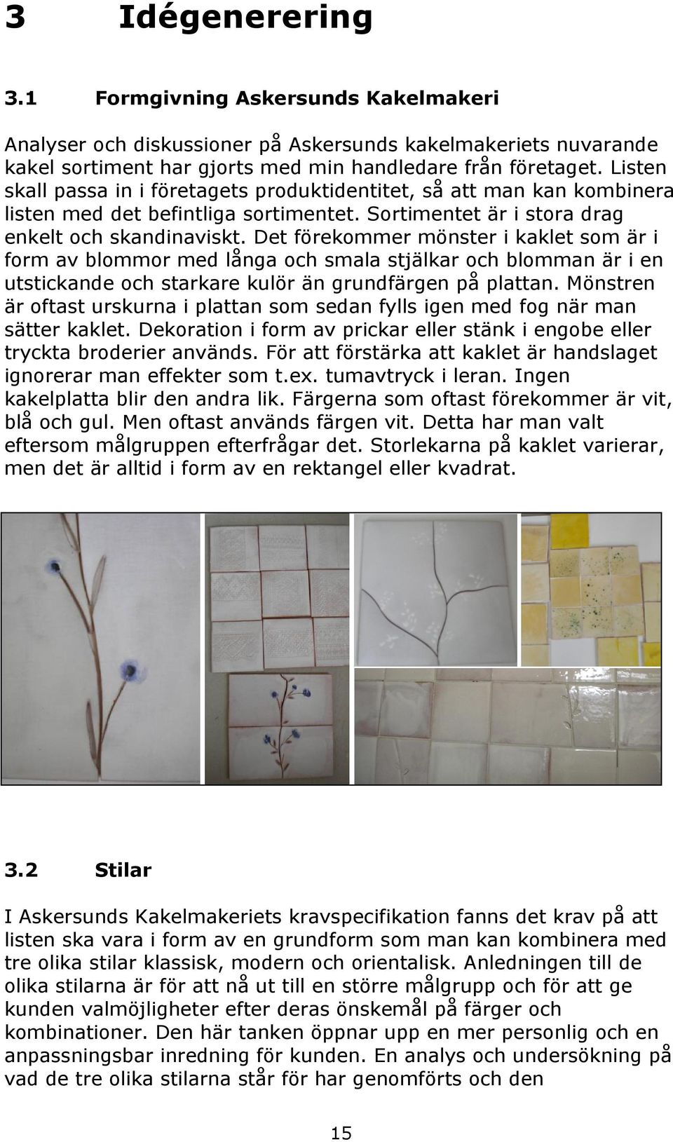 Det förekommer mönster i kaklet som är i form av blommor med långa och smala stjälkar och blomman är i en utstickande och starkare kulör än grundfärgen på plattan.