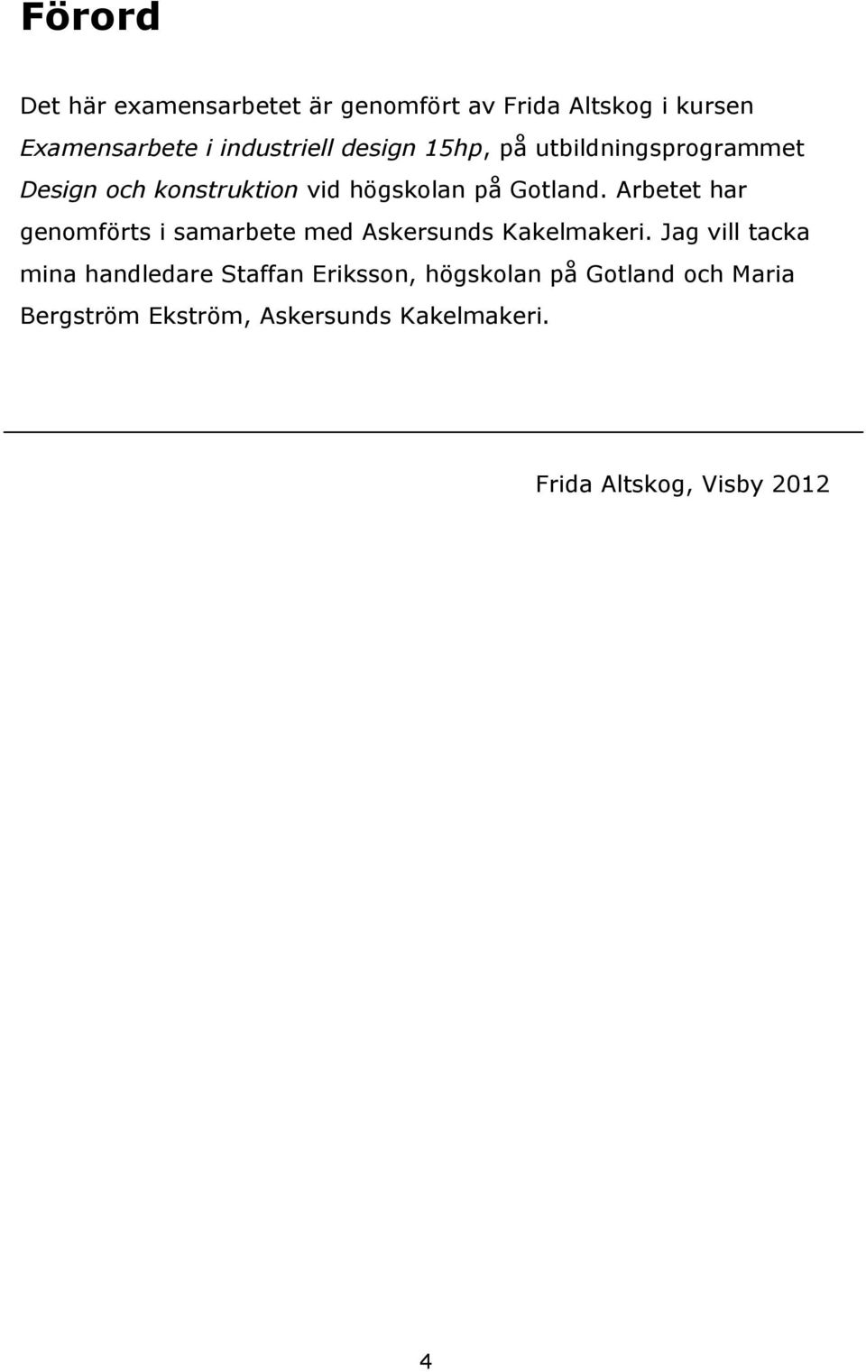 Arbetet har genomförts i samarbete med Askersunds Kakelmakeri.