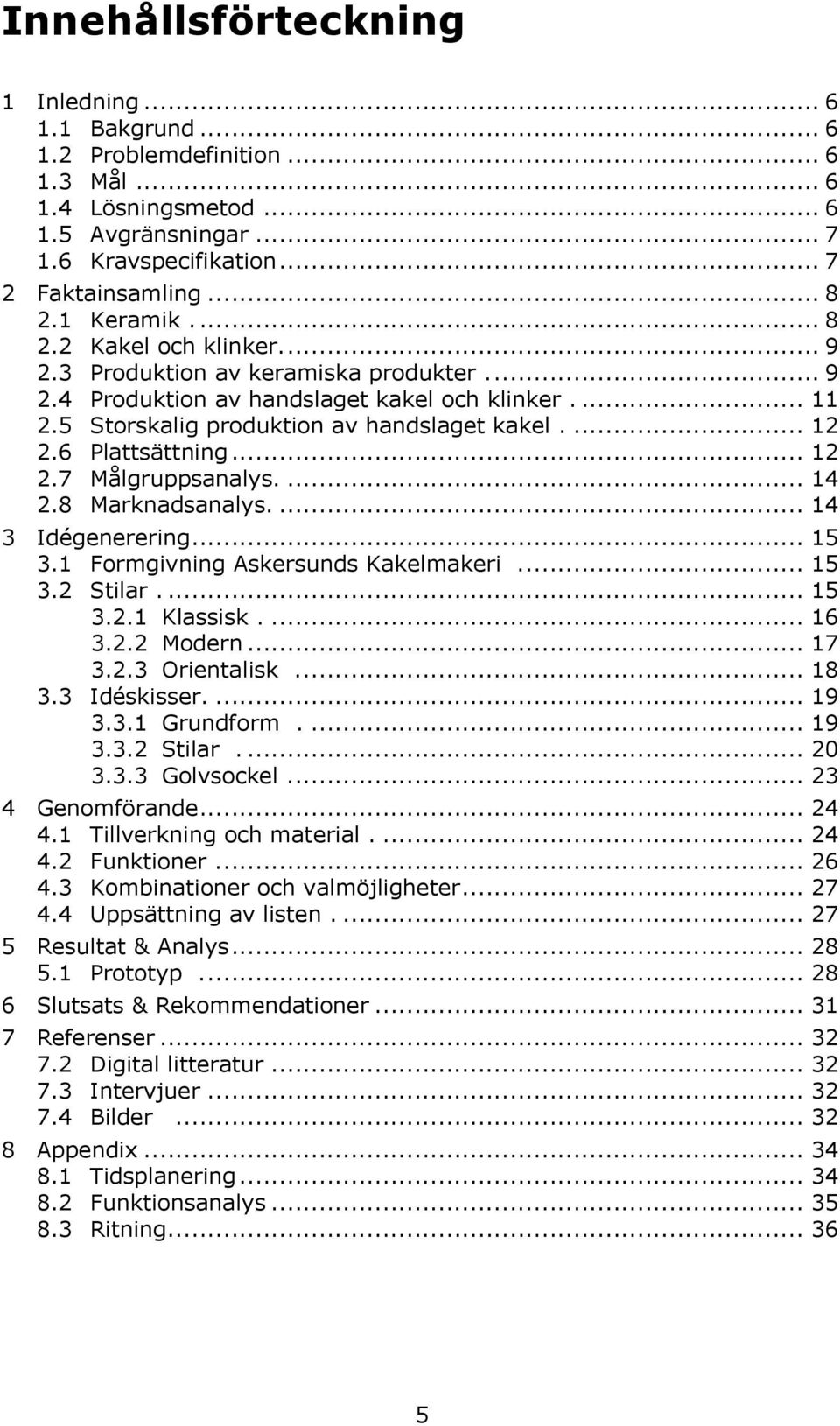 6 Plattsättning... 12 2.7 Målgruppsanalys.... 14 2.8 Marknadsanalys.... 14 3 Idégenerering... 15 3.1 Formgivning Askersunds Kakelmakeri.... 15 3.2 Stilar.... 15 3.2.1 Klassisk.... 16 3.2.2 Modern.