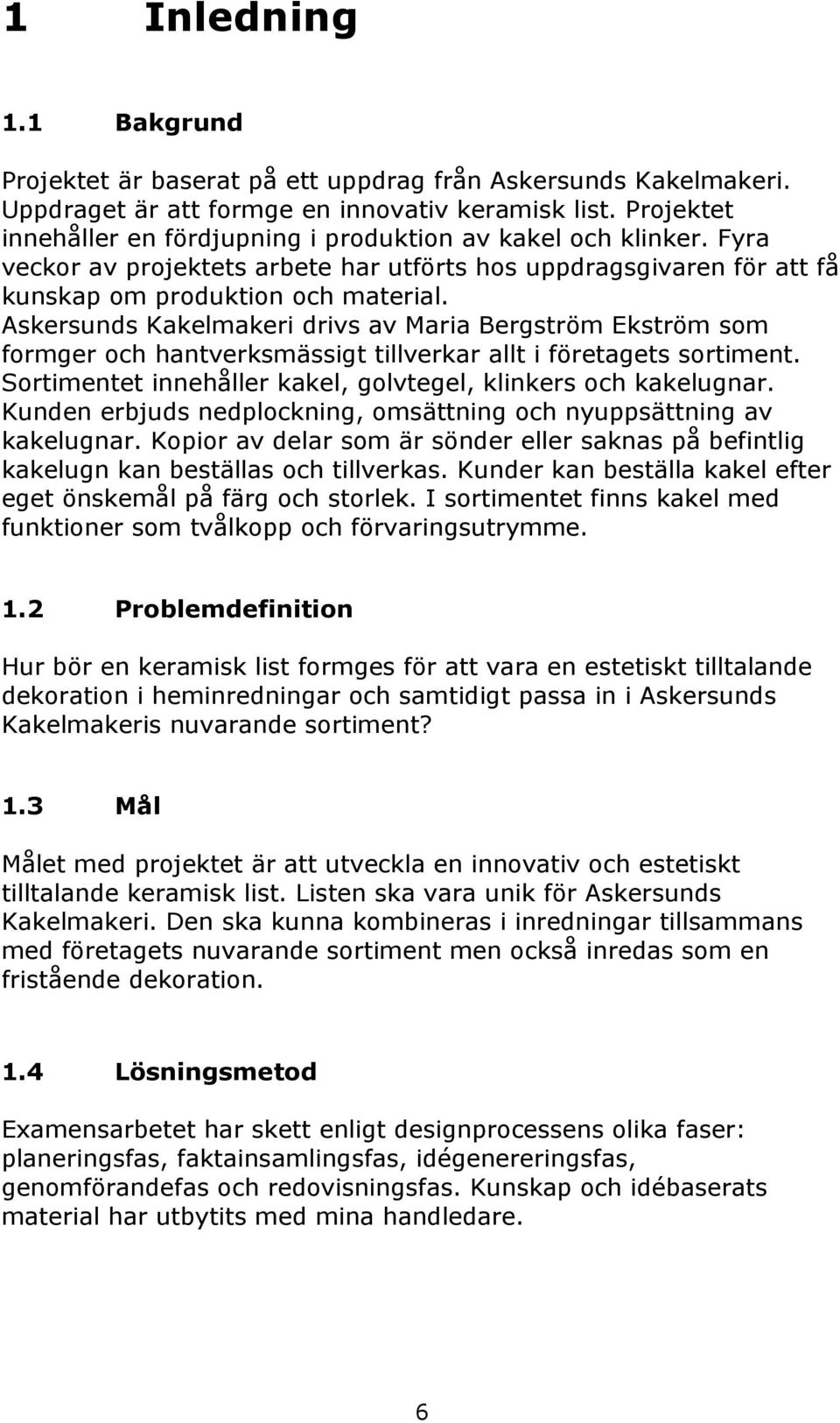 Askersunds Kakelmakeri drivs av Maria Bergström Ekström som formger och hantverksmässigt tillverkar allt i företagets sortiment. Sortimentet innehåller kakel, golvtegel, klinkers och kakelugnar.