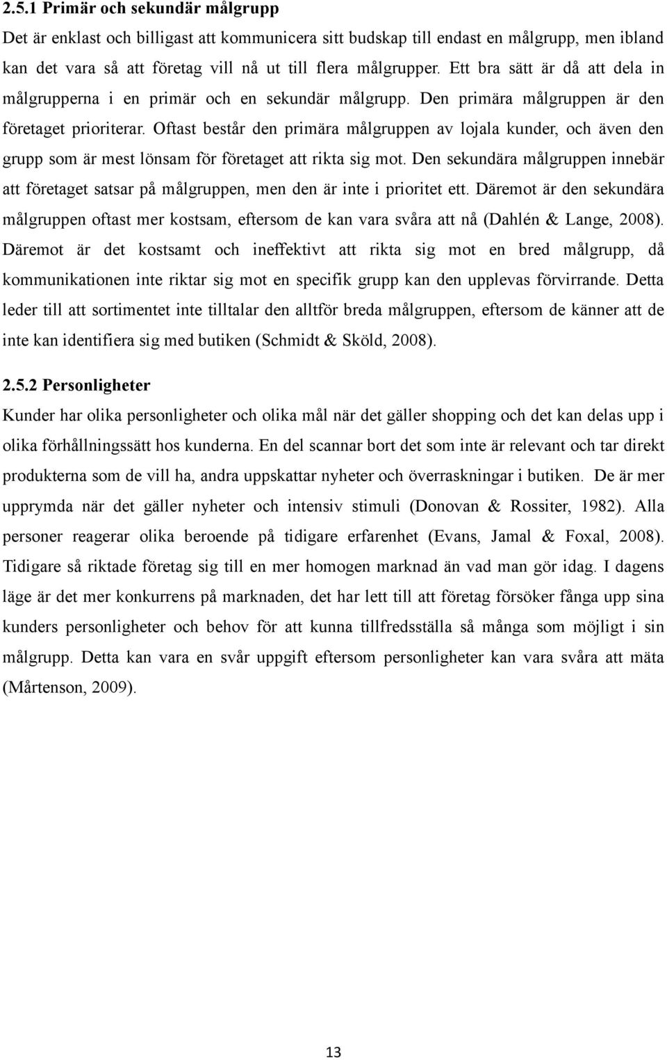 Oftast består den primära målgruppen av lojala kunder, och även den grupp som är mest lönsam för företaget att rikta sig mot.