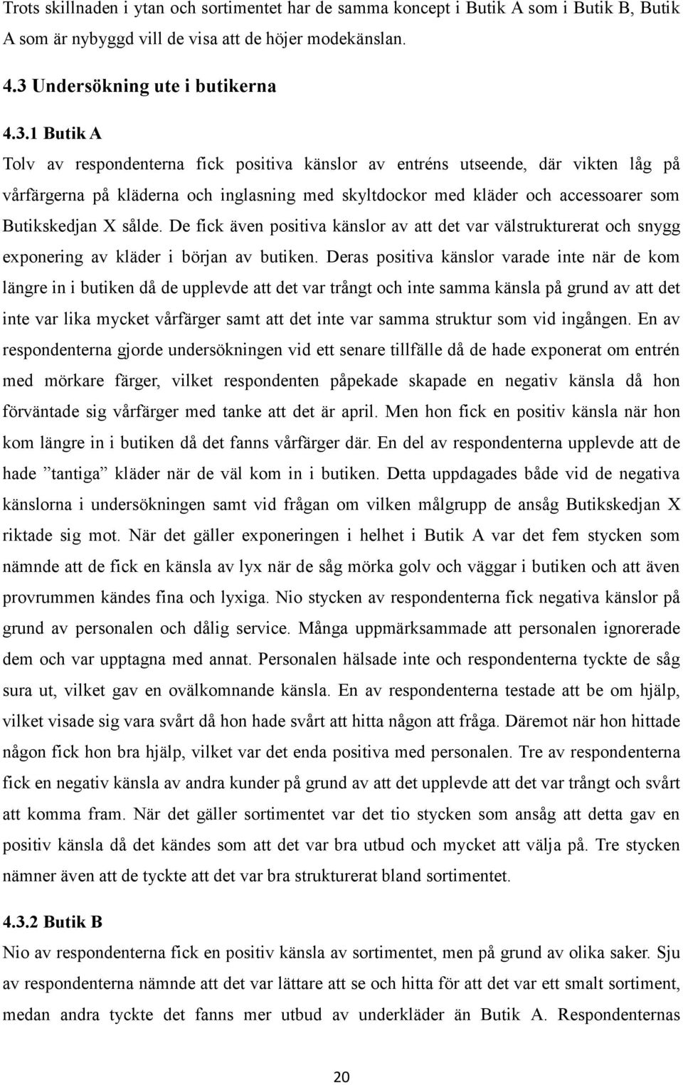 1 Butik A Tolv av respondenterna fick positiva känslor av entréns utseende, där vikten låg på vårfärgerna på kläderna och inglasning med skyltdockor med kläder och accessoarer som Butikskedjan X