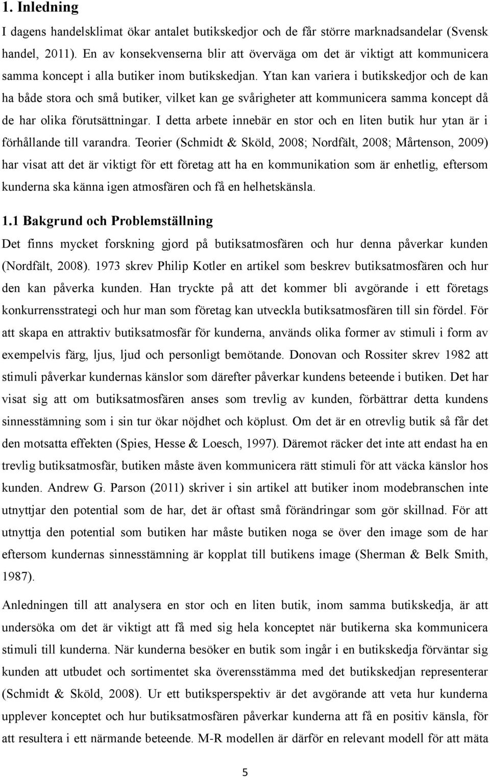 Ytan kan variera i butikskedjor och de kan ha både stora och små butiker, vilket kan ge svårigheter att kommunicera samma koncept då de har olika förutsättningar.