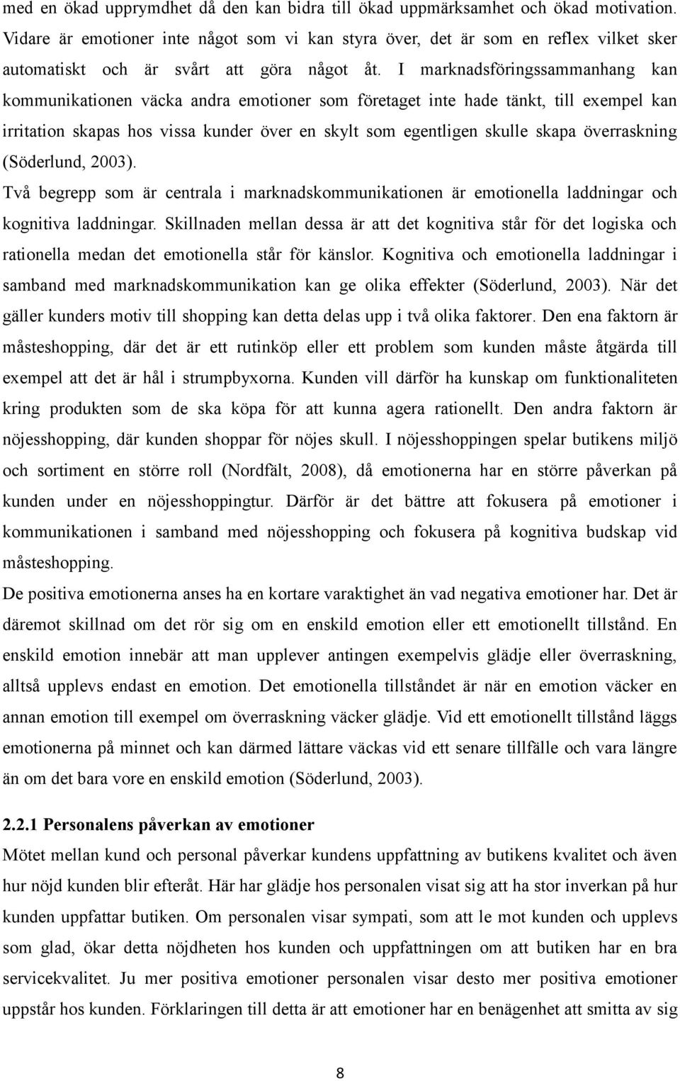 I marknadsföringssammanhang kan kommunikationen väcka andra emotioner som företaget inte hade tänkt, till exempel kan irritation skapas hos vissa kunder över en skylt som egentligen skulle skapa