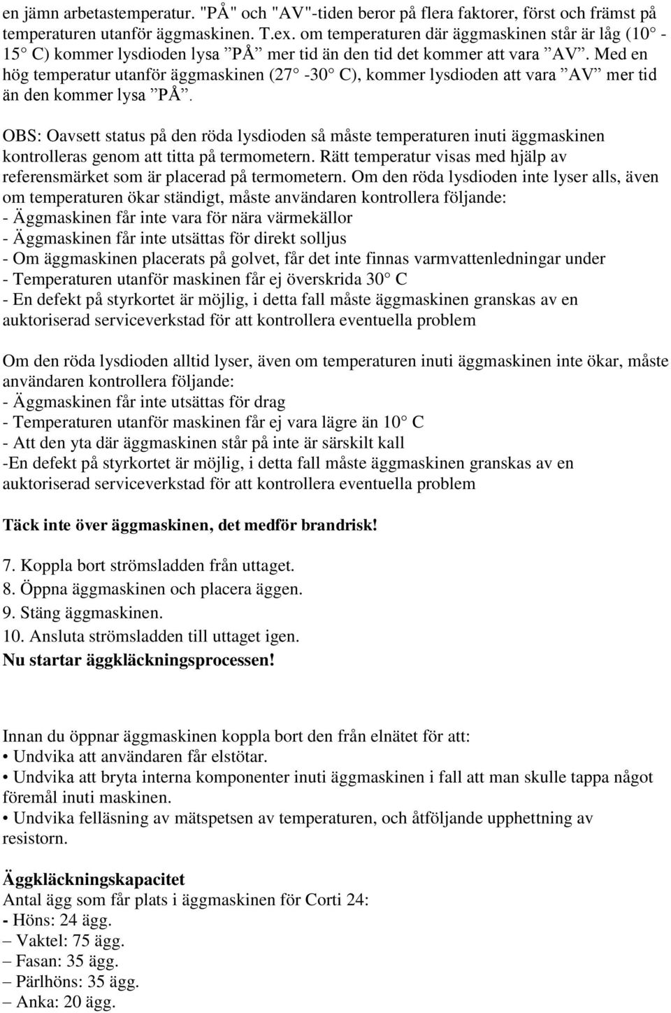 Med en hög temperatur utanför äggmaskinen (27-30 C), kommer lysdioden att vara AV mer tid än den kommer lysa PÅ.