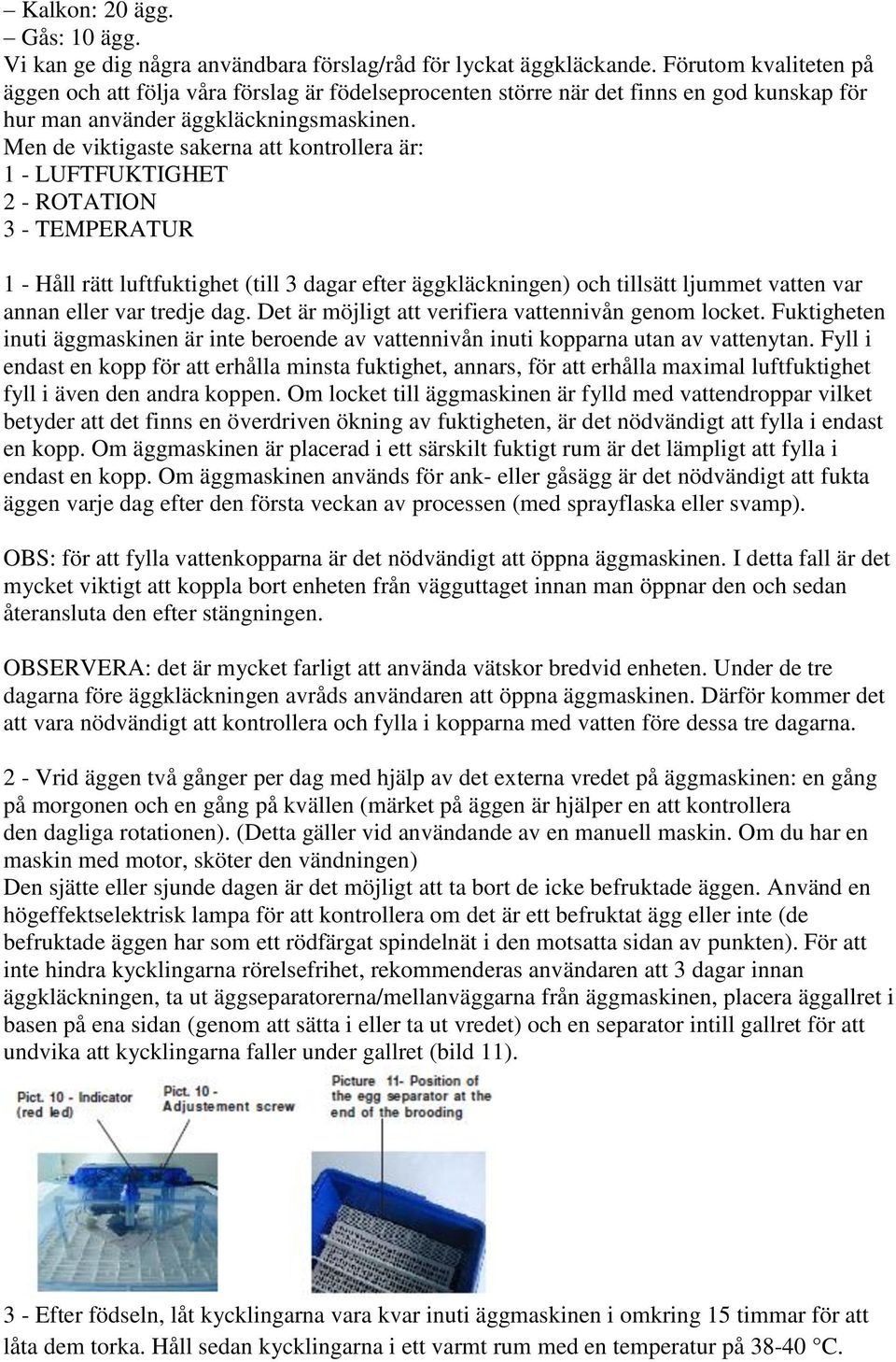 Men de viktigaste sakerna att kontrollera är: 1 - LUFTFUKTIGHET 2 - ROTATION 3 - TEMPERATUR 1 - Håll rätt luftfuktighet (till 3 dagar efter äggkläckningen) och tillsätt ljummet vatten var annan eller