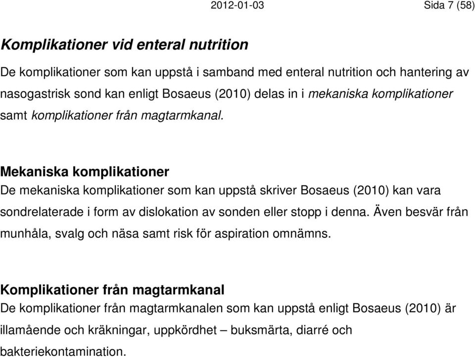 Mekaniska komplikationer De mekaniska komplikationer som kan uppstå skriver Bosaeus (2010) kan vara sondrelaterade i form av dislokation av sonden eller stopp i denna.