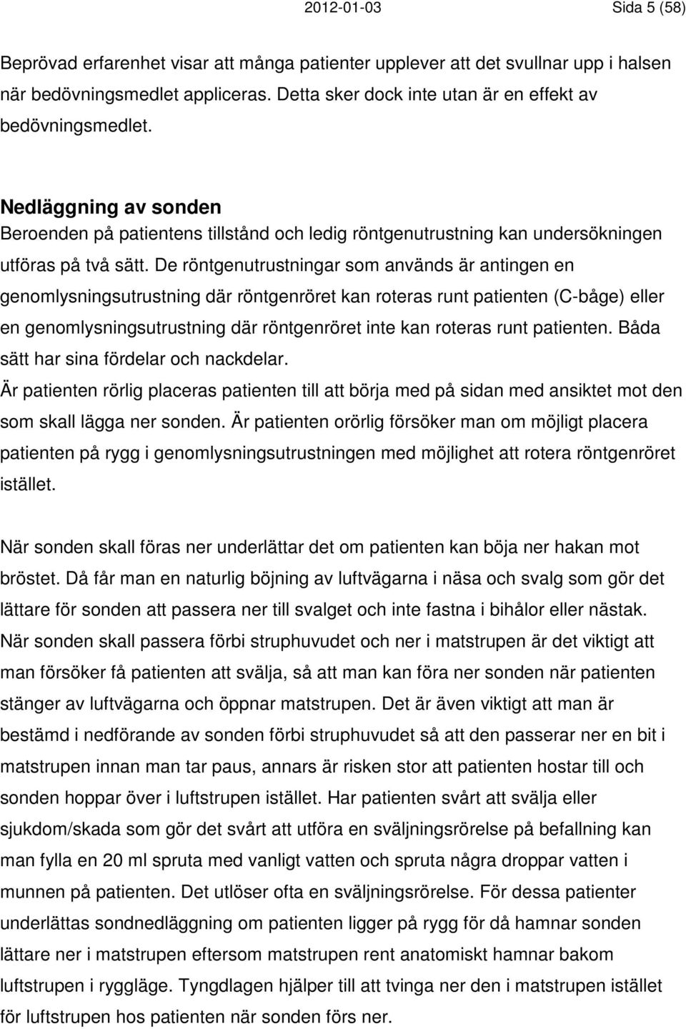 De röntgenutrustningar som används är antingen en genomlysningsutrustning där röntgenröret kan roteras runt patienten (C-båge) eller en genomlysningsutrustning där röntgenröret inte kan roteras runt