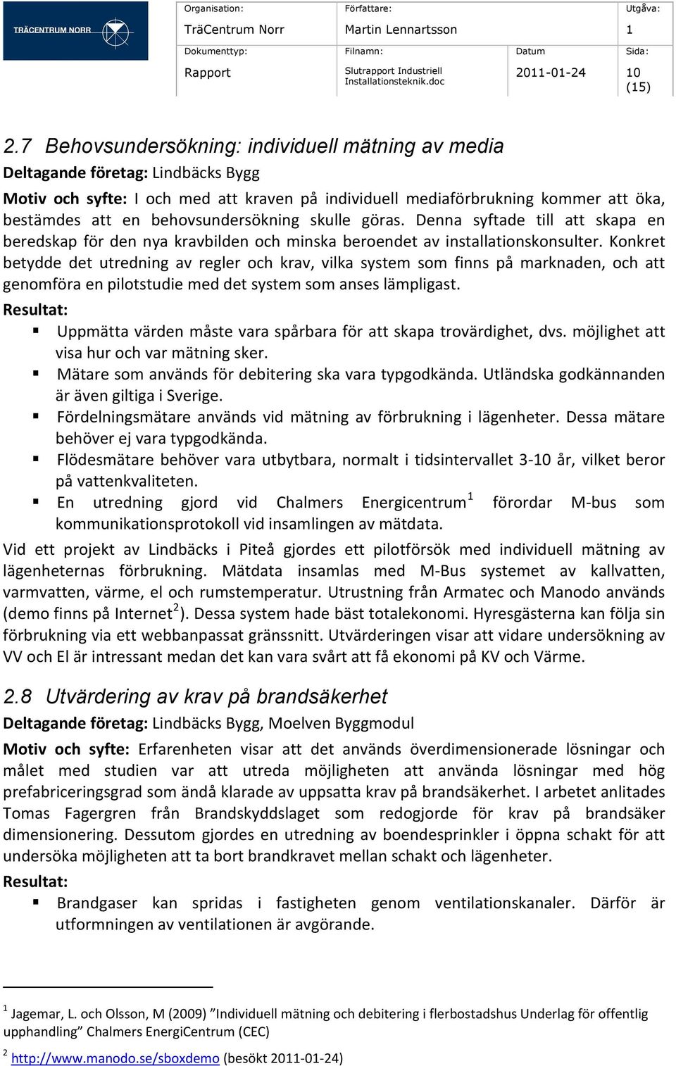 behovsundersökning skulle göras. Denna syftade till att skapa en beredskap för den nya kravbilden och minska beroendet av installationskonsulter.