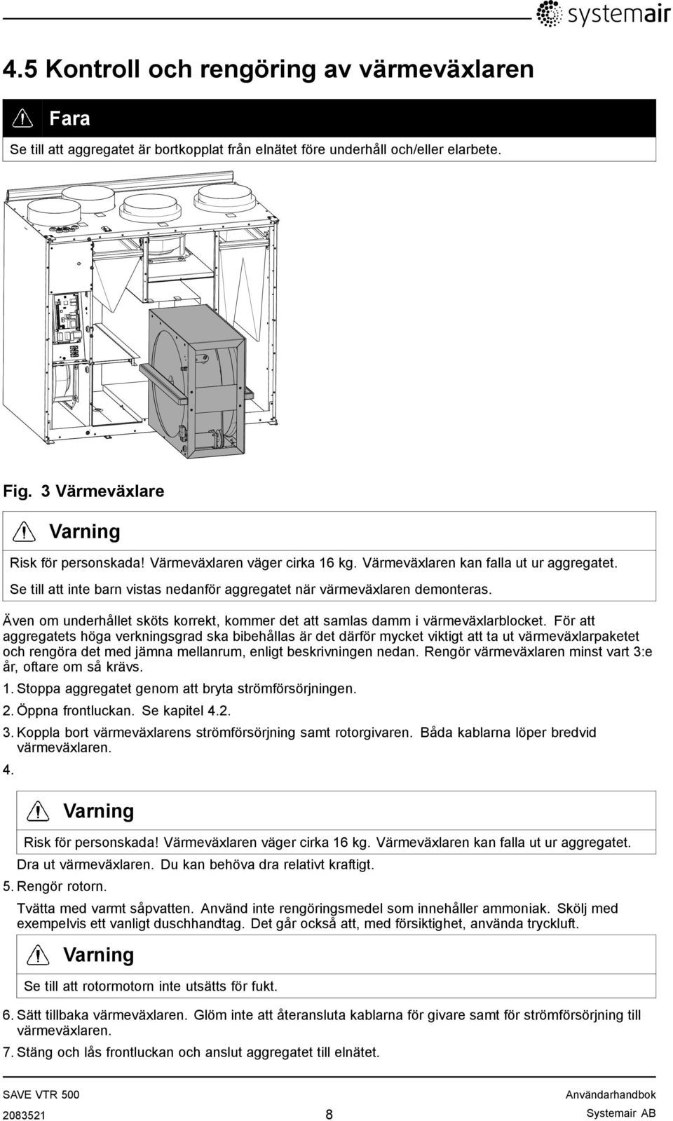 Även om underhållet sköts korrekt, kommer det att samlas damm i värmeväxlarblocket.