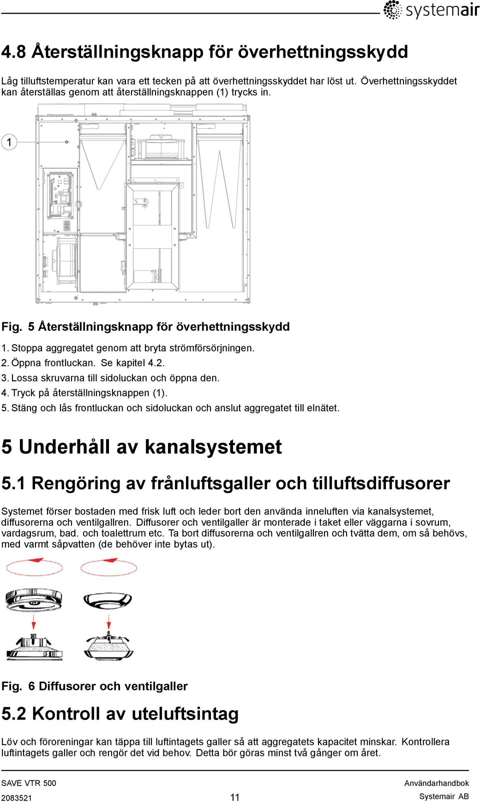 Öppna frontluckan. Se kapitel 4.2. 3. Lossa skruvarna till sidoluckan och öppna den. 4. Tryck på återställningsknappen (1). 5.