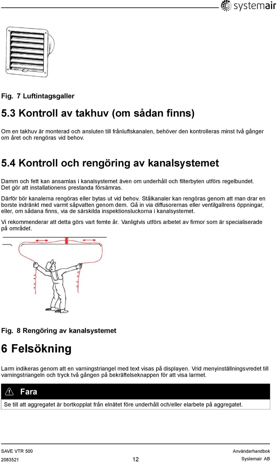 Därför bör kanalerna rengöras eller bytas ut vid behov. Stålkanaler kan rengöras genom att man drar en borste indränkt med varmt såpvatten genom dem.