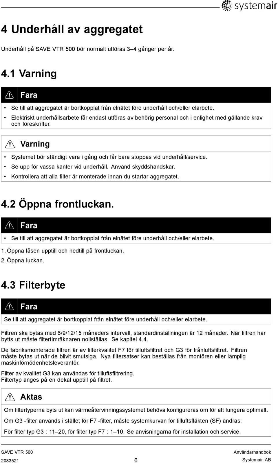 Varning Systemet bör ständigt vara i gång och får bara stoppas vid underhåll/service. Se upp för vassa kanter vid underhåll. Använd skyddshandskar.