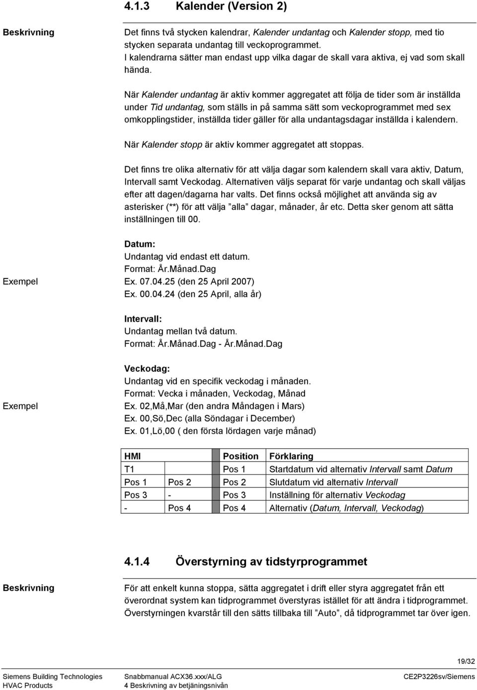 När Kalender undantag är aktiv kommer aggregatet att följa de tider som är inställda under Tid undantag, som ställs in på samma sätt som veckoprogrammet med sex omkopplingstider, inställda tider