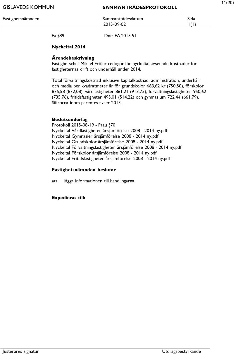 (913,75), förvaltningsfastigheter 950,62 (735,76), fritidsfastigheter 495,01 (514,22) och gymnasium 722,44 (661,79). Siffrorna inom parentes avser 2013.