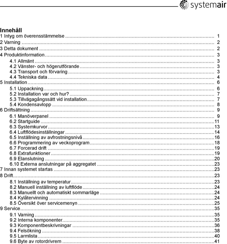 ..11 6.3 Systemkurvor...13 6.4 Luftflödesinställningar...14 6.5 Inställning av avfrostningsnivå...16 6.6 Programmering av veckoprogram...18 6.7 Forcerad drift...19 6.8 Extrafunktioner...19 6.9 Elanslutning.