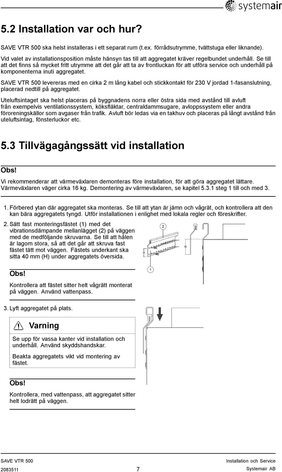 Se till att det finns så mycket fritt utrymme att det går att ta av frontluckan för att utföra service och underhåll på komponenterna inuti aggregatet.