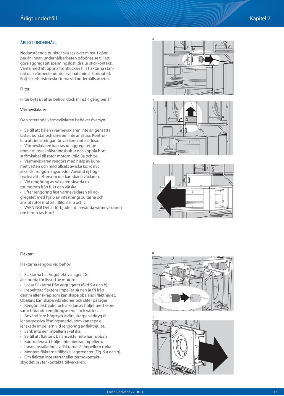Filter: Filter byts ut efter behov, dock minst 1 gång per år b Värmeväxlare: Den roterande värmeväxlaren behöver översyn. Se till att hålen i värmeväxlaren inte är igensatta.