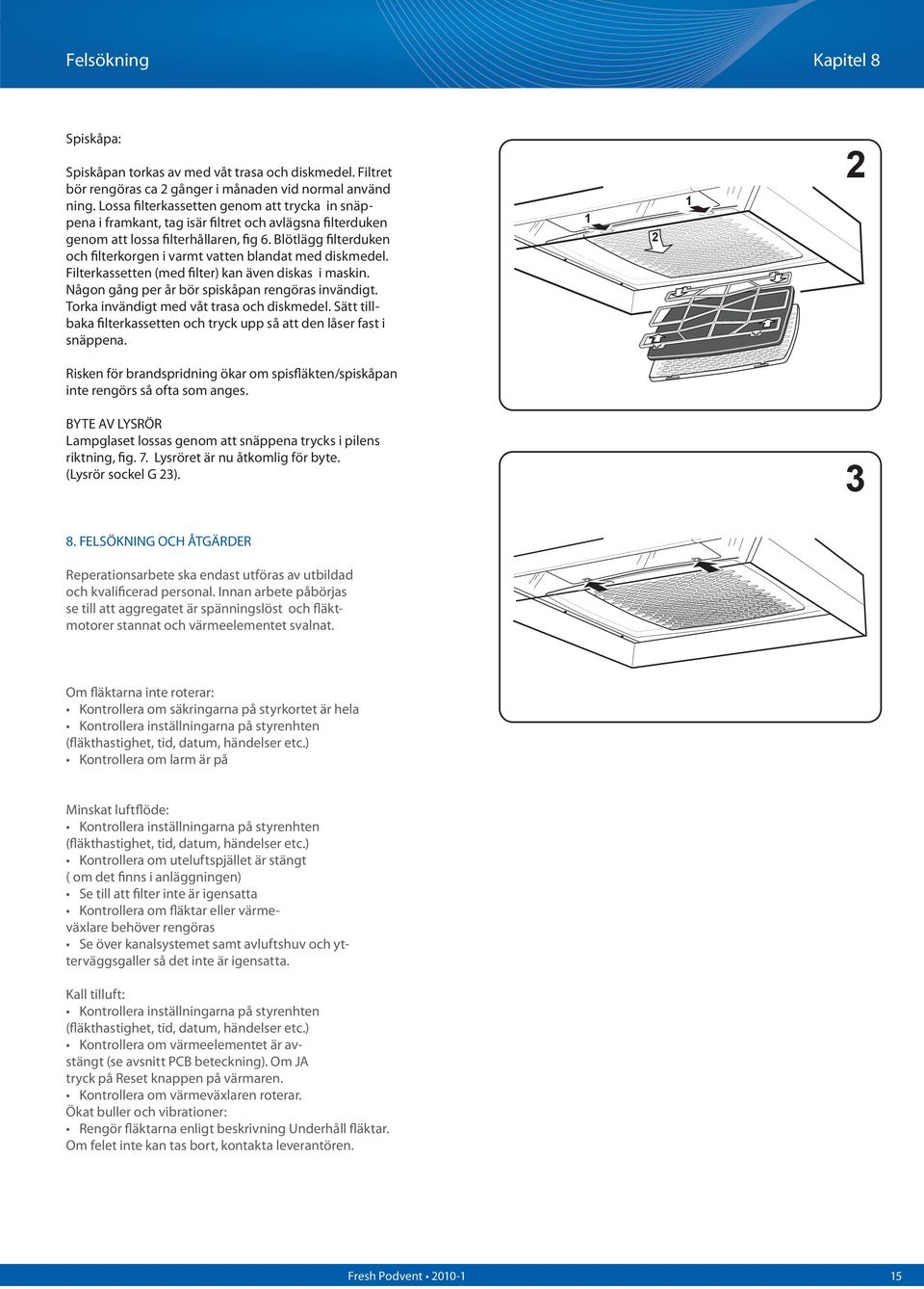 Blötlägg filterduken och filterkorgen i varmt vatten blandat med diskmedel. Filterkassetten (med filter) kan även diskas i maskin. Någon gång per år bör spiskåpan rengöras invändigt.