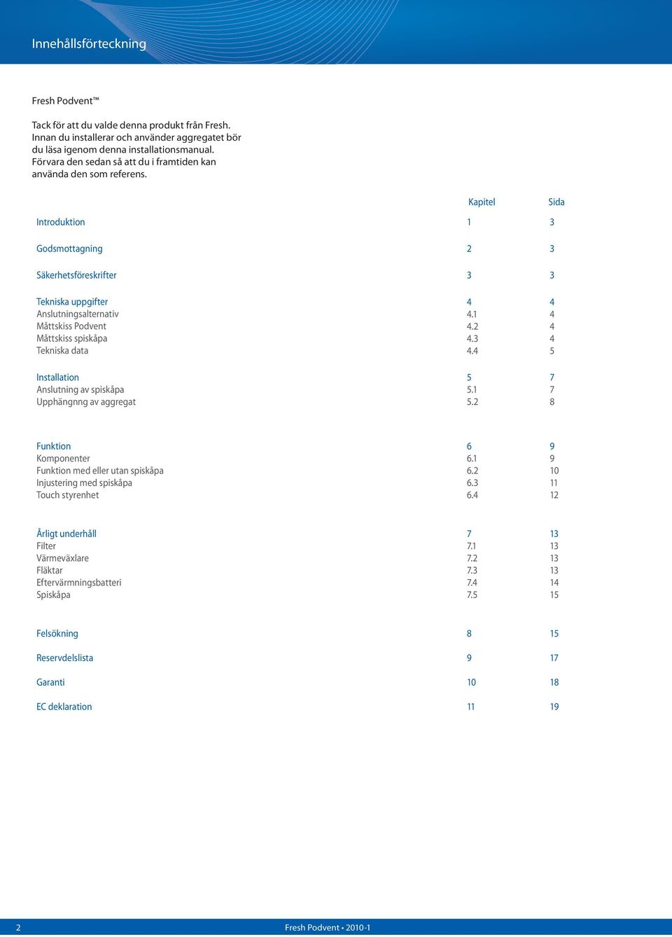 Kapitel Sida Introduktion 1 3 Godsmottagning 2 3 Säkerhetsföreskrifter 3 3 Tekniska uppgifter Anslutningsalternativ Måttskiss Podvent Måttskiss spiskåpa Tekniska data Installation Anslutning av