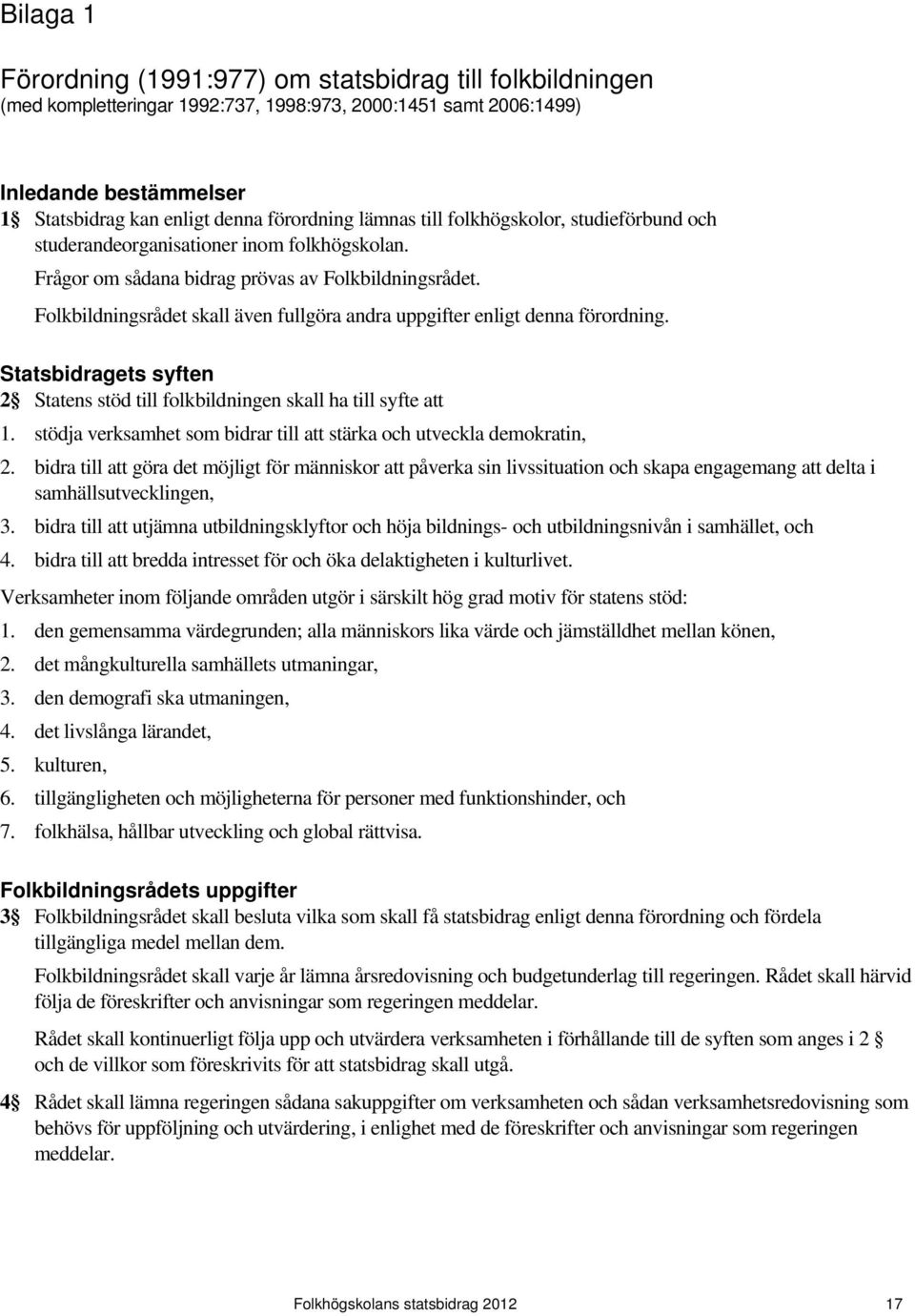 Folkbildningsrådet skall även fullgöra andra uppgifter enligt denna förordning. Statsbidragets syften 2 Statens stöd till folkbildningen skall ha till syfte att 1.