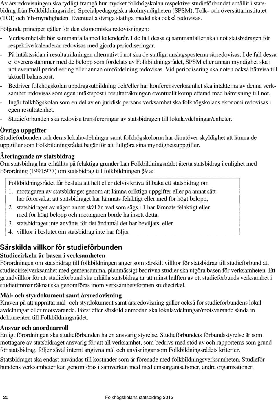 Följande principer gäller för den ekonomiska redovisningen: - Verksamhetsår bör sammanfalla med kalenderår.