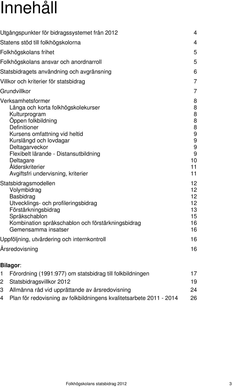 Kurslängd och lovdagar 9 Deltagarveckor 9 Flexibelt lärande - Distansutbildning 9 Deltagare 10 Ålderskriterier 11 Avgiftsfri undervisning, kriterier 11 Statsbidragsmodellen 12 Volymbidrag 12