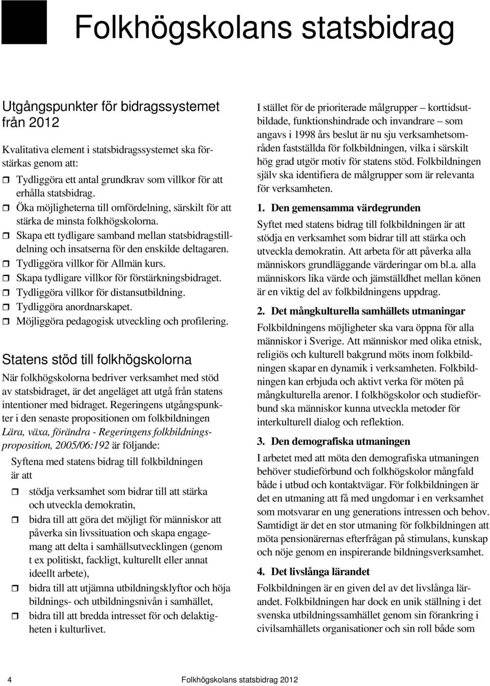 Skapa ett tydligare samband mellan statsbidragstilldelning och insatserna för den enskilde deltagaren. Tydliggöra villkor för Allmän kurs. Skapa tydligare villkor för förstärkningsbidraget.