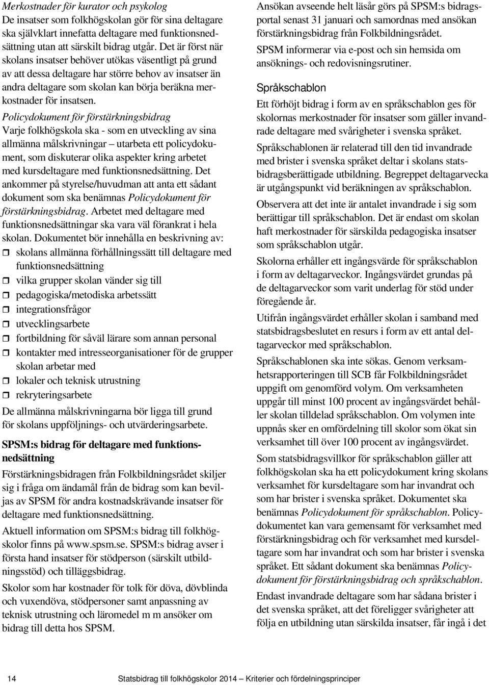 Policydokument för förstärkningsbidrag Varje folkhögskola ska - som en utveckling av sina allmänna målskrivningar utarbeta ett policydokument, som diskuterar olika aspekter kring arbetet med