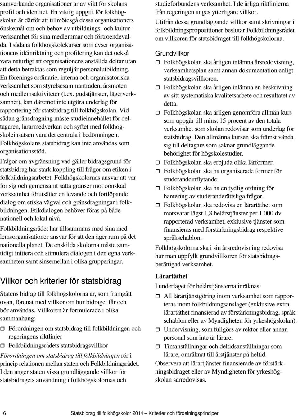 I sådana folkhögskolekurser som avser organisationens idéinriktning och profilering kan det också vara naturligt att organisationens anställda deltar utan att detta betraktas som reguljär