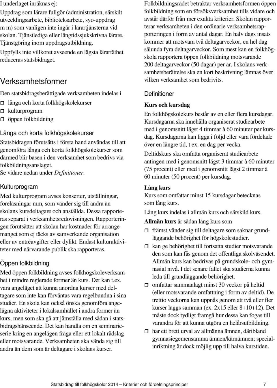 Verksamhetsformer Den statsbidragsberättigade verksamheten indelas i långa och korta folkhögskolekurser kulturprogram öppen folkbildning Långa och korta folkhögskolekurser Statsbidragen förutsätts i