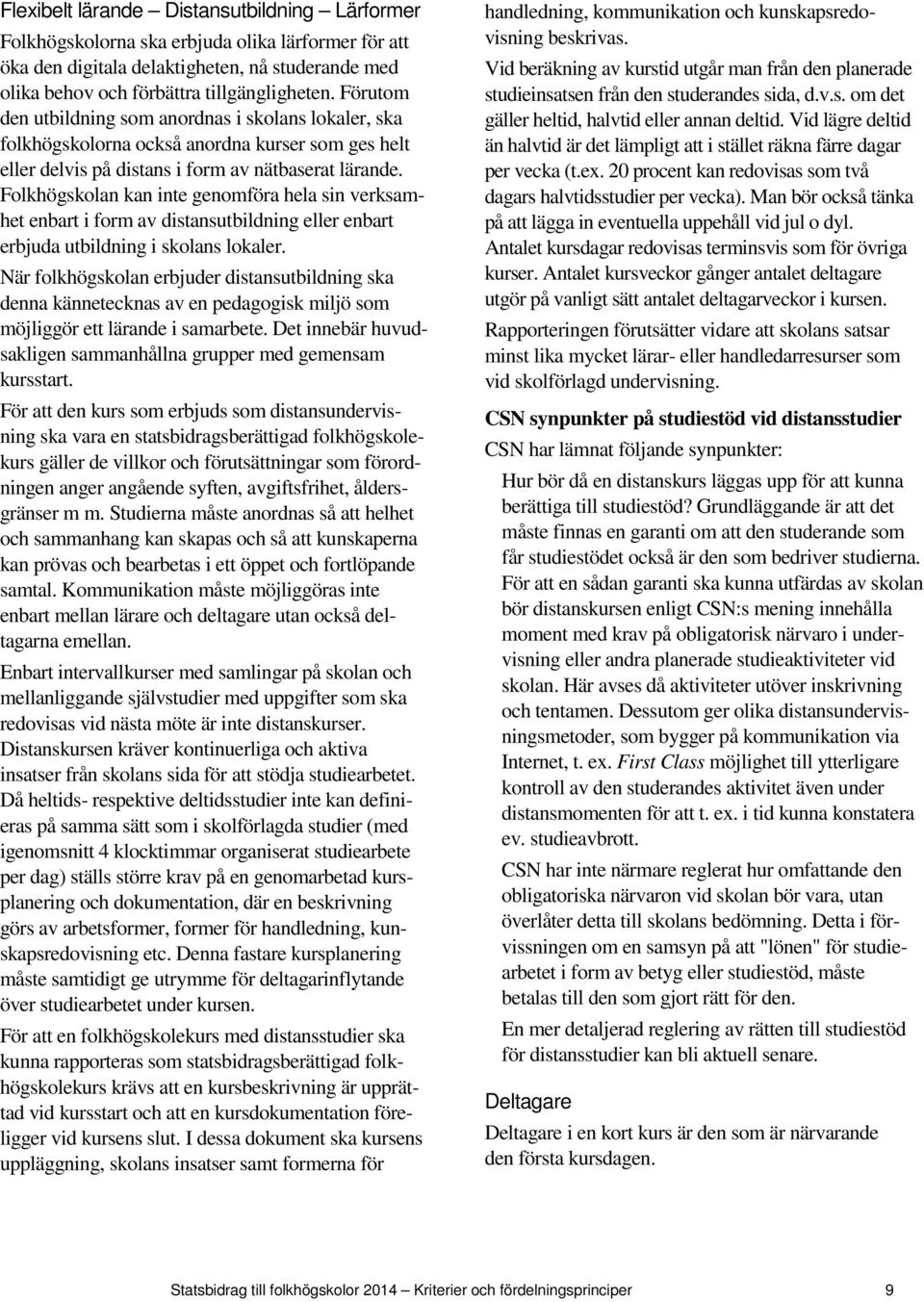 Folkhögskolan kan inte genomföra hela sin verksamhet enbart i form av distansutbildning eller enbart erbjuda utbildning i skolans lokaler.