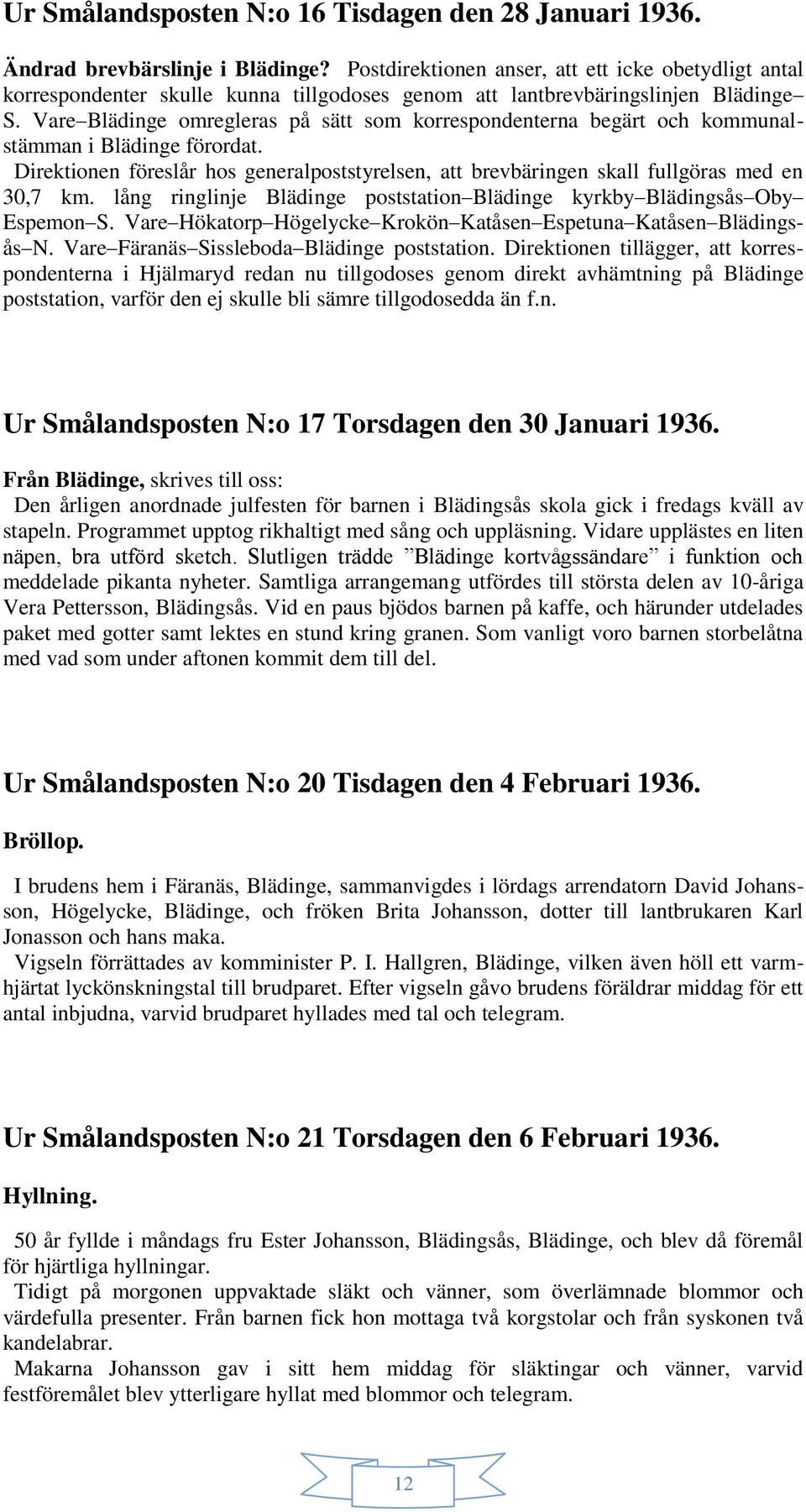 Vare Blädinge omregleras på sätt som korrespondenterna begärt och kommunalstämman i Blädinge förordat. Direktionen föreslår hos generalpoststyrelsen, att brevbäringen skall fullgöras med en 30,7 km.