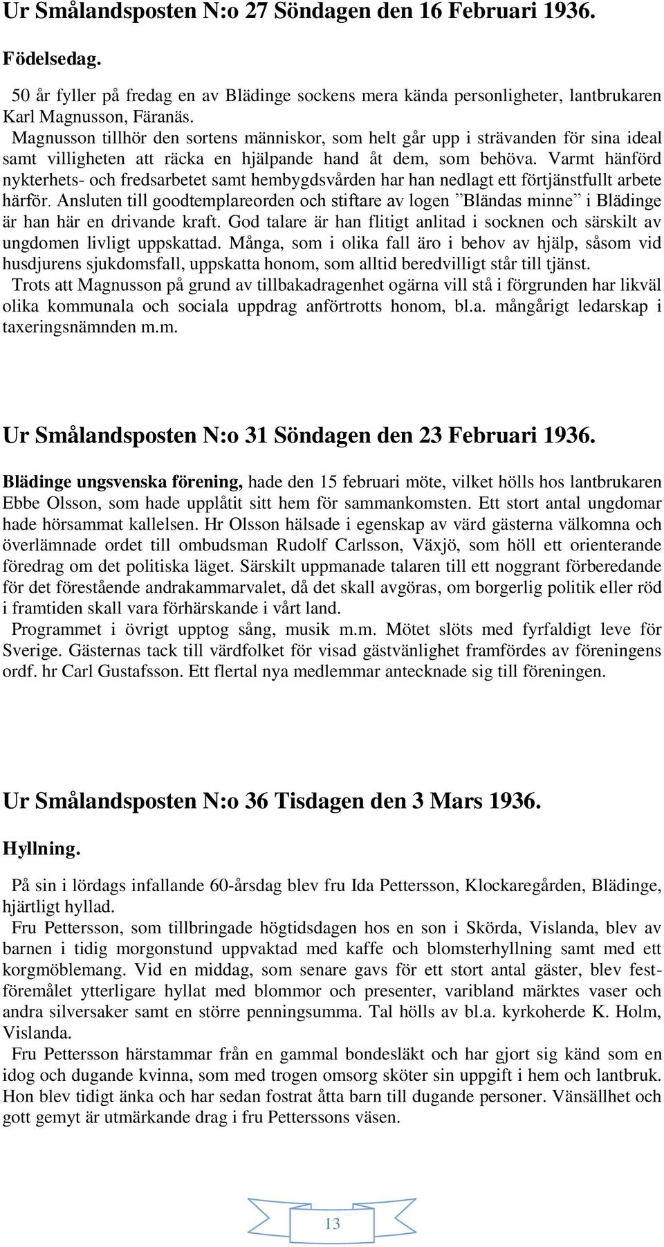 Varmt hänförd nykterhets- och fredsarbetet samt hembygdsvården har han nedlagt ett förtjänstfullt arbete härför.