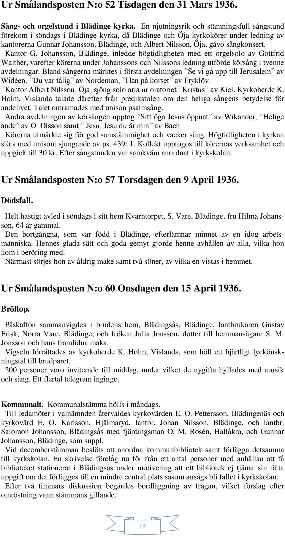 sångkonsert. Kantor G. Johansson, Blädinge, inledde högtidligheten med ett orgelsolo av Gottfrid Walther, varefter körerna under Johanssons och Nilssons ledning utförde körsång i tvenne avdelningar.