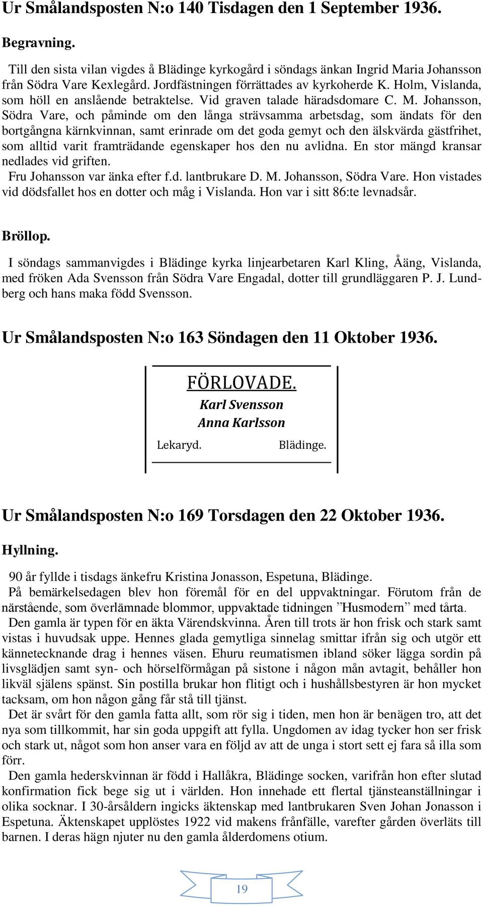 Johansson, Södra Vare, och påminde om den långa strävsamma arbetsdag, som ändats för den bortgångna kärnkvinnan, samt erinrade om det goda gemyt och den älskvärda gästfrihet, som alltid varit