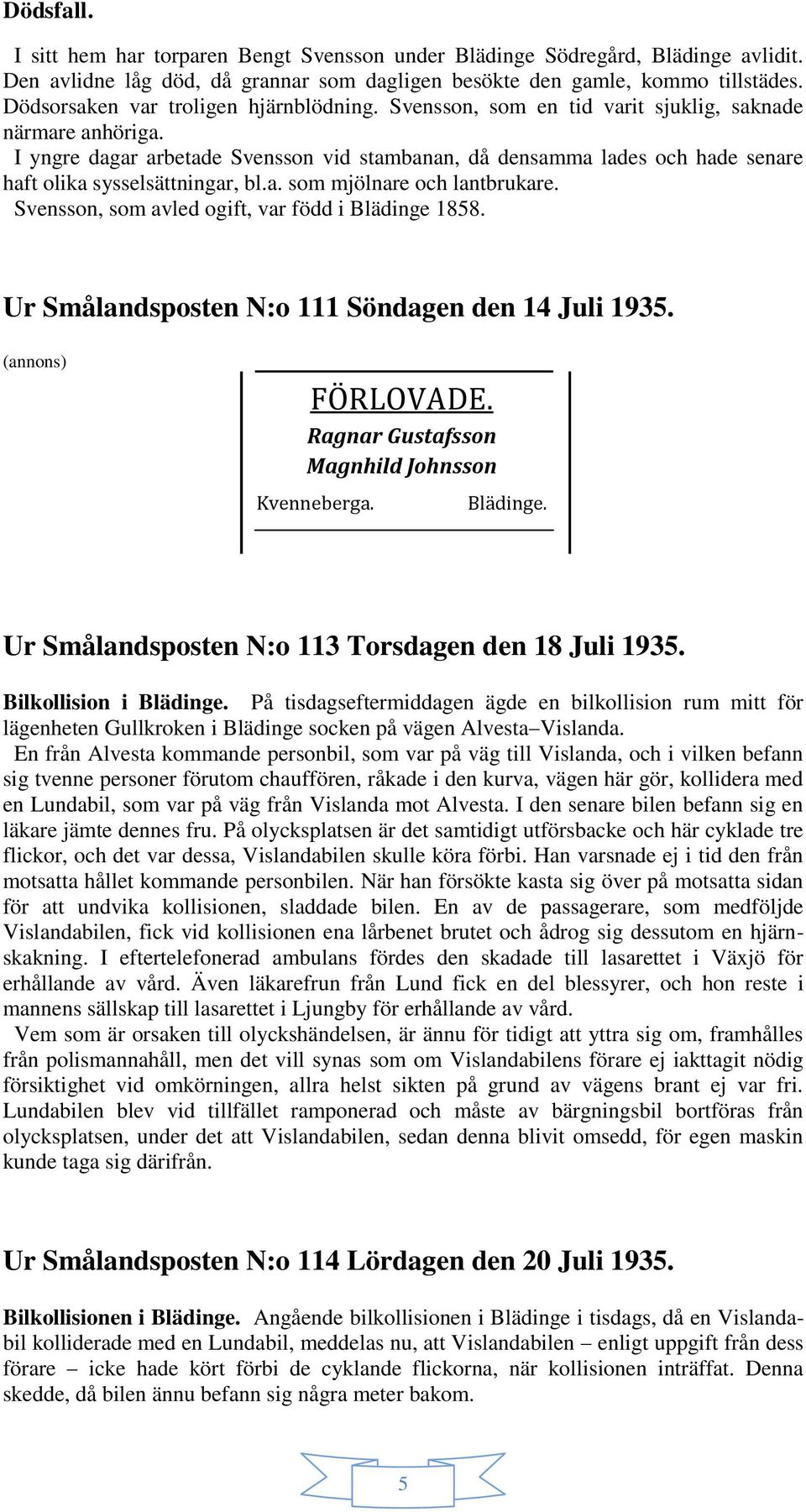 I yngre dagar arbetade Svensson vid stambanan, då densamma lades och hade senare haft olika sysselsättningar, bl.a. som mjölnare och lantbrukare. Svensson, som avled ogift, var född i Blädinge 1858.