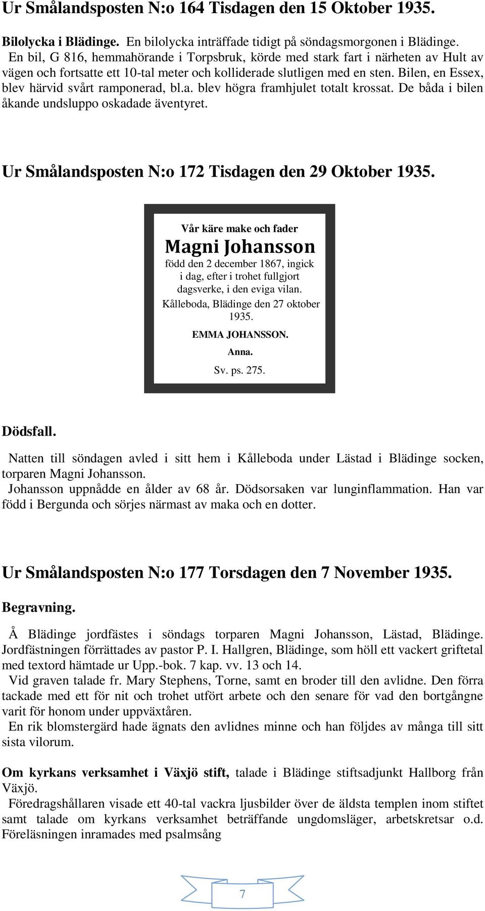 Bilen, en Essex, blev härvid svårt ramponerad, bl.a. blev högra framhjulet totalt krossat. De båda i bilen åkande undsluppo oskadade äventyret. Ur Smålandsposten N:o 172 Tisdagen den 29 Oktober 1935.