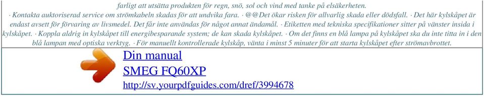 Etiketten med tekniska specifikationer sitter på vänster insida i kylskåpet. Koppla aldrig in kylskåpet till energibesparande system; de kan skada kylskåpet.